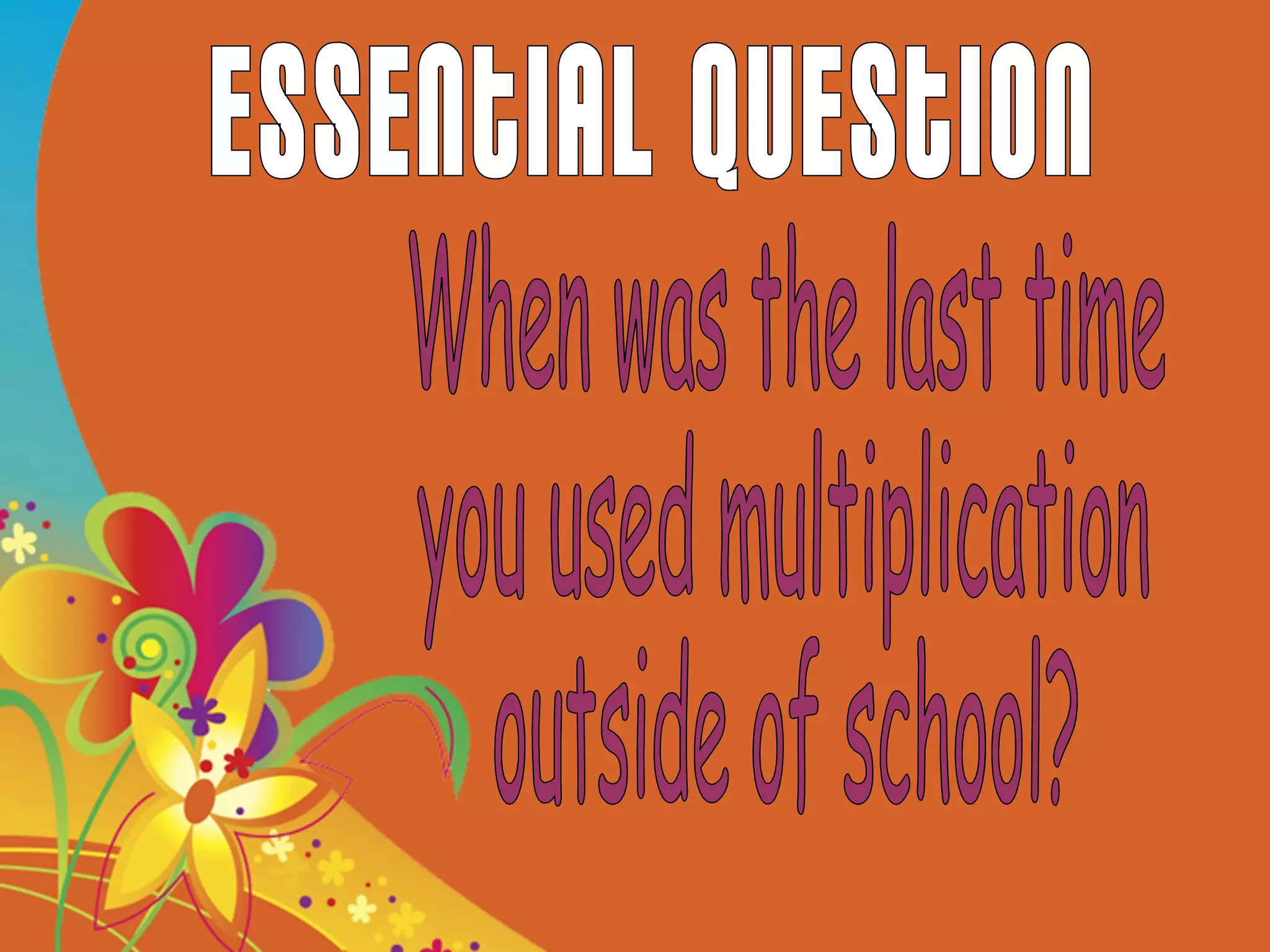 Essential Question When was the last time you used multiplication outside of school? 