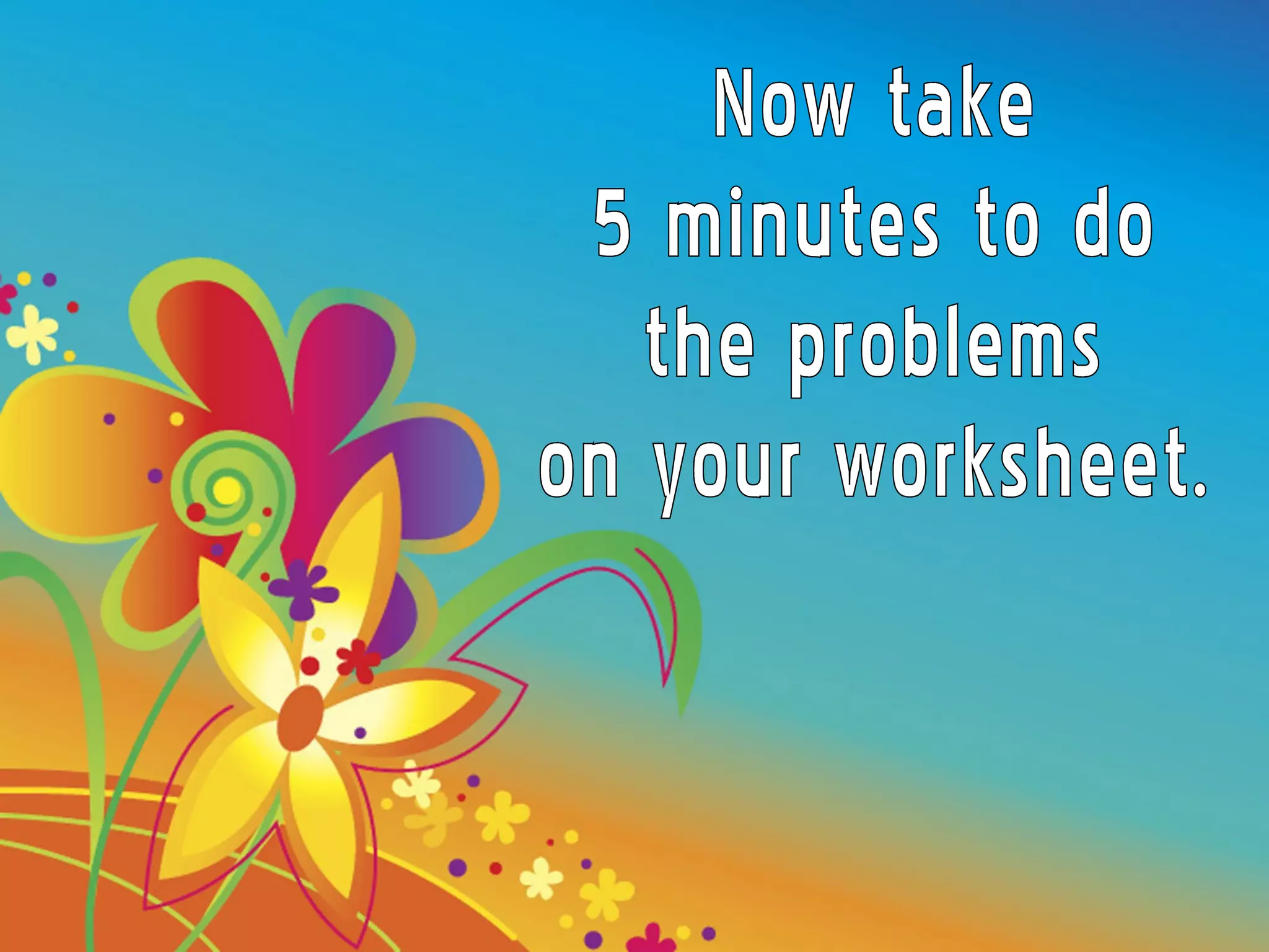 Now take  5 minutes to do the problems on your worksheet. 