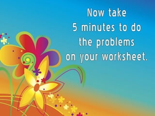 Now take  5 minutes to do the problems on your worksheet. 