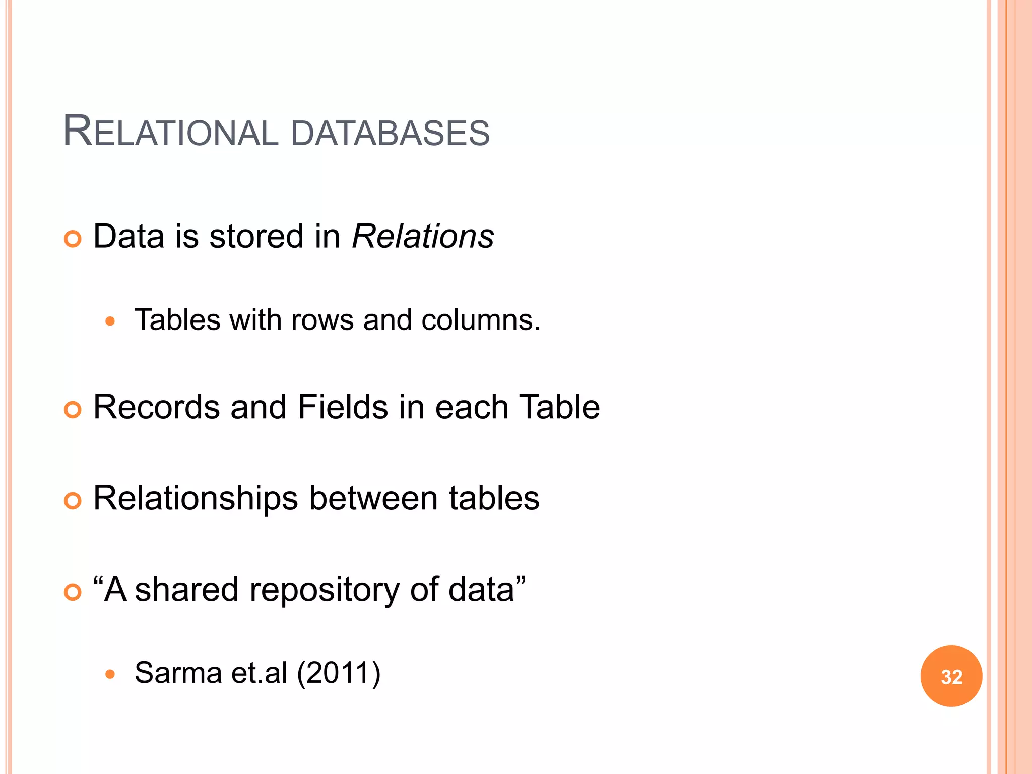 RELATIONAL DATABASES

   Data is stored in Relations

       Tables with rows and columns.

   Records and Fields in each Table

   Relationships between tables

   “A shared repository of data”

       Sarma et.al (2011)              32
 