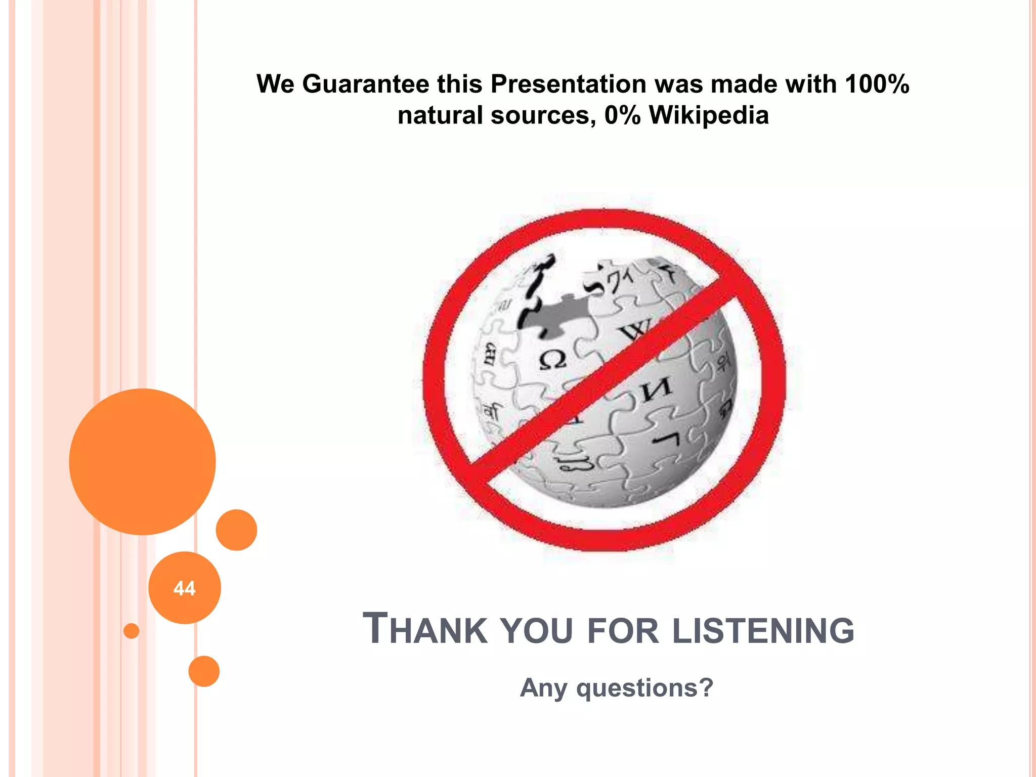 We Guarantee this Presentation was made with 100%
               natural sources, 0% Wikipedia




44

            THANK YOU FOR LISTENING
                        Any questions?
 