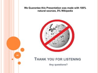 We Guarantee this Presentation was made with 100%
               natural sources, 0% Wikipedia




44

            THANK YOU FOR LISTENING
                        Any questions?
 