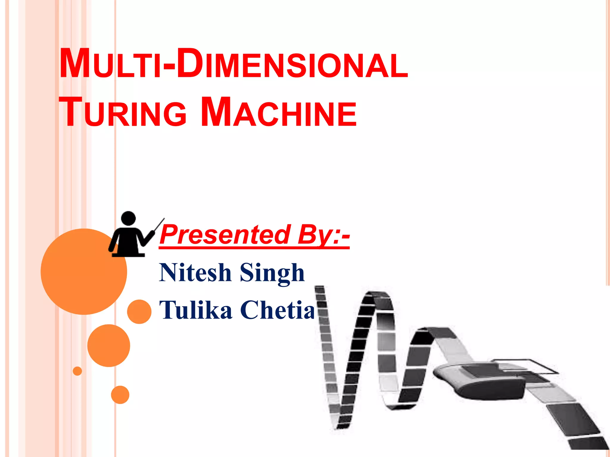 MULTI-DIMENSIONAL
TURING MACHINE
Presented By:-
Nitesh Singh
Tulika Chetia
 