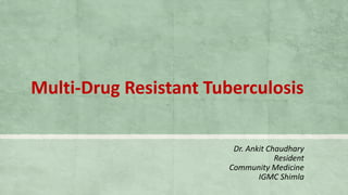 Multi-Drug Resistant Tuberculosis
Dr. Ankit Chaudhary
Resident
Community Medicine
IGMC Shimla
 