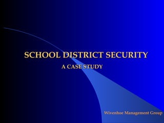 SCHOOL DISTRICT SECURITY
       A CASE STUDY




                      Wivenhoe Management Group
 