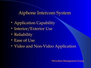 Aiphone Intercom System

•   Application Capability
•   Interior/Exterior Use
•   Reliability
•   Ease of Use
•   Video and Non-Video Application


                      Wivenhoe Management Group
 