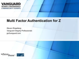 Multi Factor Authentication for Z
Steven Ringelberg
Vanguard Integrity Professionals
go2vanguard.com
 