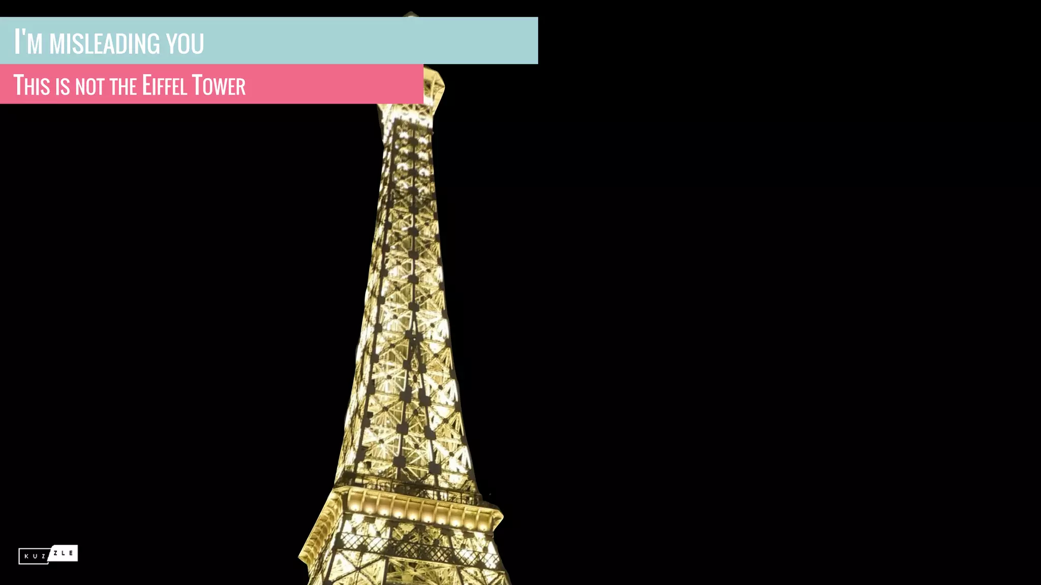 I'M MISLEADING YOU
THIS IS NOT THE EIFFEL TOWER
 