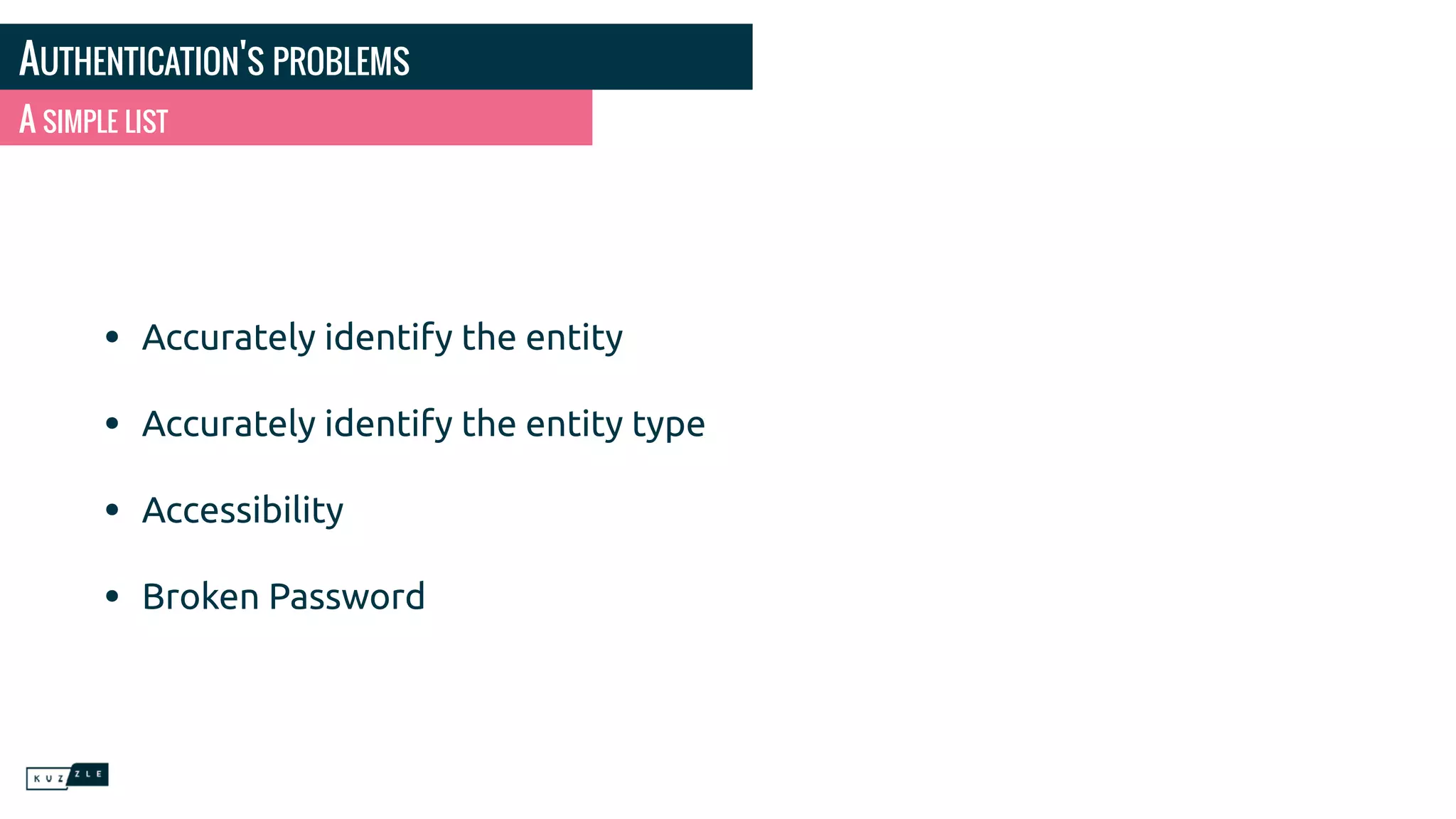 AUTHENTICATION'S PROBLEMS
• Accurately identify the entity
• Accurately identify the entity type
• Accessibility
• Broken Password
A SIMPLE LIST
 
