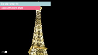 I'M MISLEADING YOU
THIS IS NOT THE EIFFEL TOWER
 
