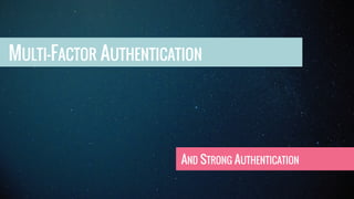 MULTI-FACTOR AUTHENTICATION
AND STRONG AUTHENTICATION
 