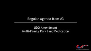 Regular Agenda Item #3
UDO Amendment
Multi-Family Park Land Dedication
 