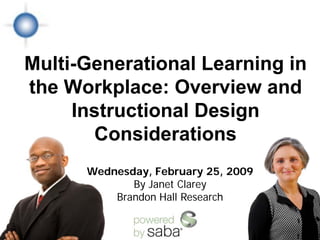 Multi-Generational Learning in
the Workplace: Overview and
     Instructional Design
       Considerations
      Wednesday, February 25, 2009
             By Janet Clarey
          Brandon Hall Research
 