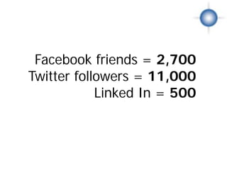 Facebook friends = 2,700
Twitter followers = 11,000
            Linked In = 500

       The Crowd
 