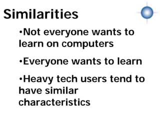 Similarities
  •Not everyone wants to
  learn on computers
             Similarities




  •Everyone wants to learn
  •Heavy tech users tend to
  have similar
  characteristics
                            © Photographer: Geotrac | Agency: Dreamstime.com
 