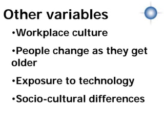 Other variables
 •Workplace culture
 •People change as they get
 older
 •Exposure to technology
 •Socio-cultural differences
              Variables

                          © Photographer: Geotrac | Agency: Dreamstime.com
 
