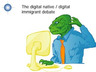The digital native / digital
             immigrant debate


 Natives &
Immigrants
 
