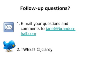 Follow-up questions?


1. E-mail your questions and
   comments to janet@brandon-
   hall.com


2. TWEET! @jclarey
 