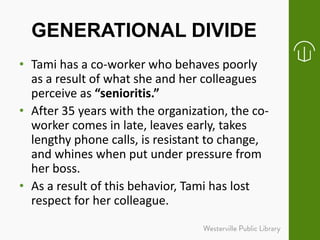 GENERATIONAL DIVIDE
• Tami has a co-worker who behaves poorly
as a result of what she and her colleagues
perceive as “seni...