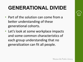 GENERATIONAL DIVIDE
• Part of the solution can come from a
better understanding of these
generational cohorts.
• Let’s loo...