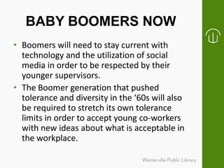 BABY BOOMERS NOW
• Boomers will need to stay current with
technology and the utilization of social
media in order to be re...