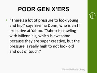 POOR GEN X’ERS
• “There’s a lot of pressure to look young
and hip,” says Brynna Donn, who is an IT
executive at Yahoo. “Ya...