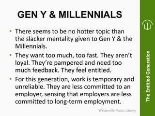 GEN Y & MILLENNIALS
• There seems to be no hotter topic than
the slacker mentality given to Gen Y & the
Millennials.
• The...