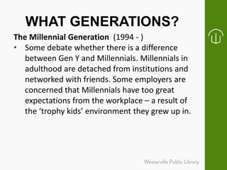 WHAT GENERATIONS?
The Millennial Generation (1994 - )
• Some debate whether there is a difference
between Gen Y and Millen...
