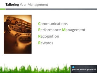 Tailoring Your Management




                   Communications
                   Performance Management
                   Recognition
                   Rewards




                                  @SrExecAdvisor @shrmatl
 