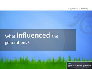 Key Points in History




What influenced the
generations?



                      @SrExecAdvisor @shrmatl
 