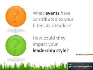 What events have
contributed to your
filters as a leader?

How could they
impact your
leadership style?
                           Leadership



                    @SrExecAdvisor @shrmatl
 