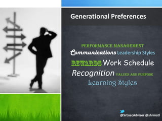 Generational Preferences



    Performance Management
Communications Leadership Styles
            Work Schedule
Recognition      Values and Purpose

      Learning Styles



                   @SrExecAdvisor @shrmatl
 