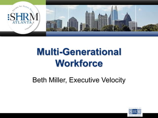 Multi-Generational
     Workforce
Beth Miller, Executive Velocity
 