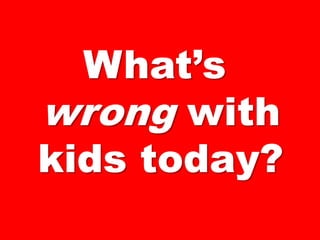 What’s wrong with kids today?