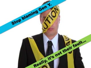 Stop blaming Gen Y. Really, it’s not their fault... 