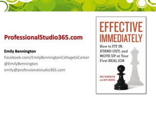 ProfessionalStudio365.comEmily BenningtonFacebook.com/EmilyBenningtonCollegetoCareer@EmilyBenningtonemily@professionalstudio365.com