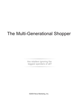The Multi-Generational Shopper




         Are retailers ignoring the
         biggest spenders of all?




           ©2004 Nova Marketing, Inc.
 