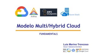 Luis Merino Troncoso
Cloud Solutions Architect
FUNDAMENTALS
Modelo Multi/Hybrid Cloud
 