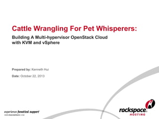 Cattle Wrangling For Pet Whisperers:
Building A Multi-hypervisor OpenStack Cloud
with KVM and vSphere

Prepared by: Kenneth Hui
Date: October 22, 2013

 