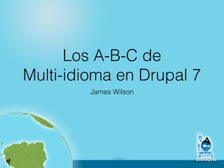 Los A-B-C de 
Multi-idioma en Drupal 7 
James Wilson 
 
