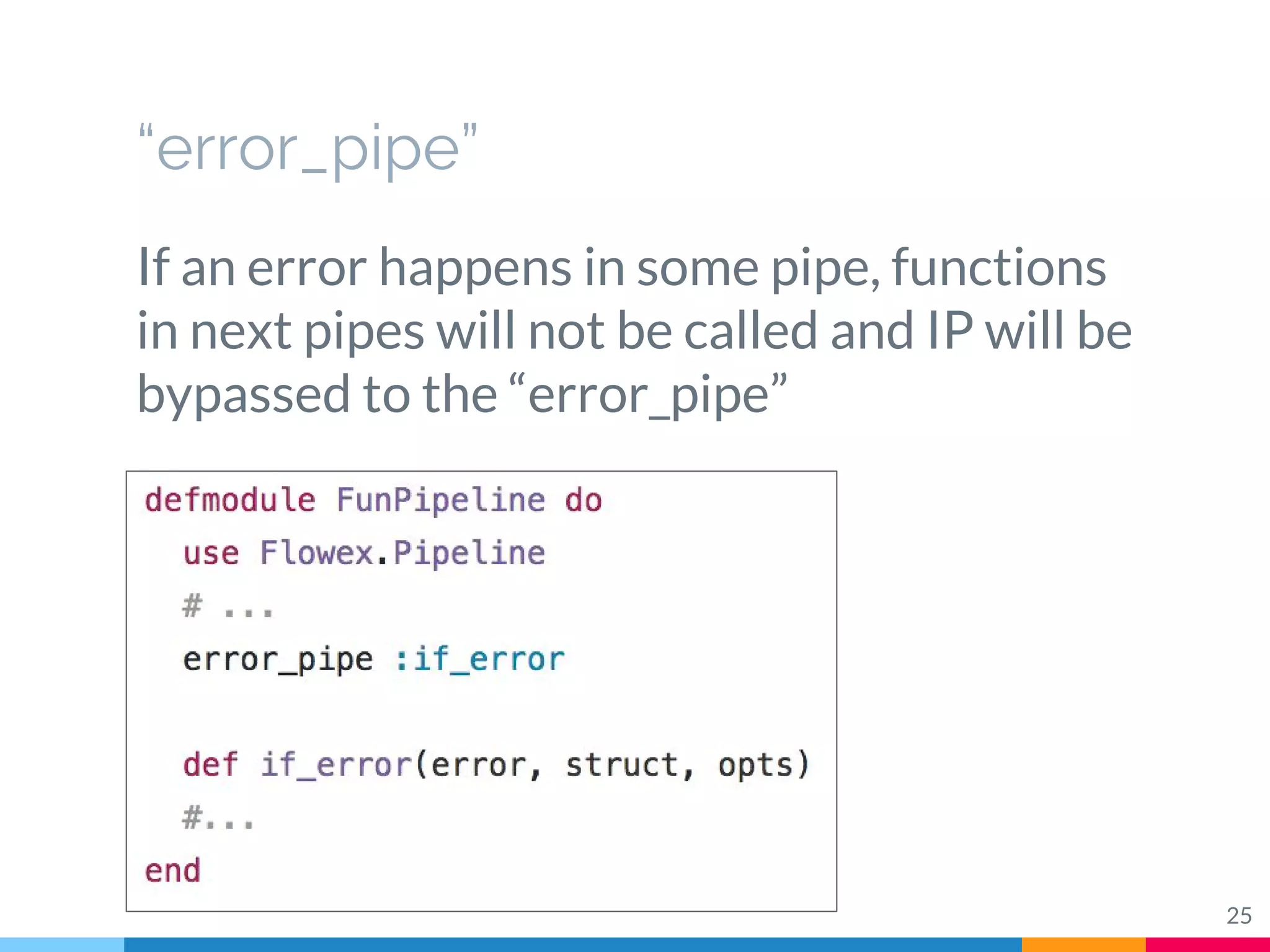 “error_pipe”
If an error happens in some pipe, functions
in next pipes will not be called and IP will be
bypassed to the “error_pipe”
25
 