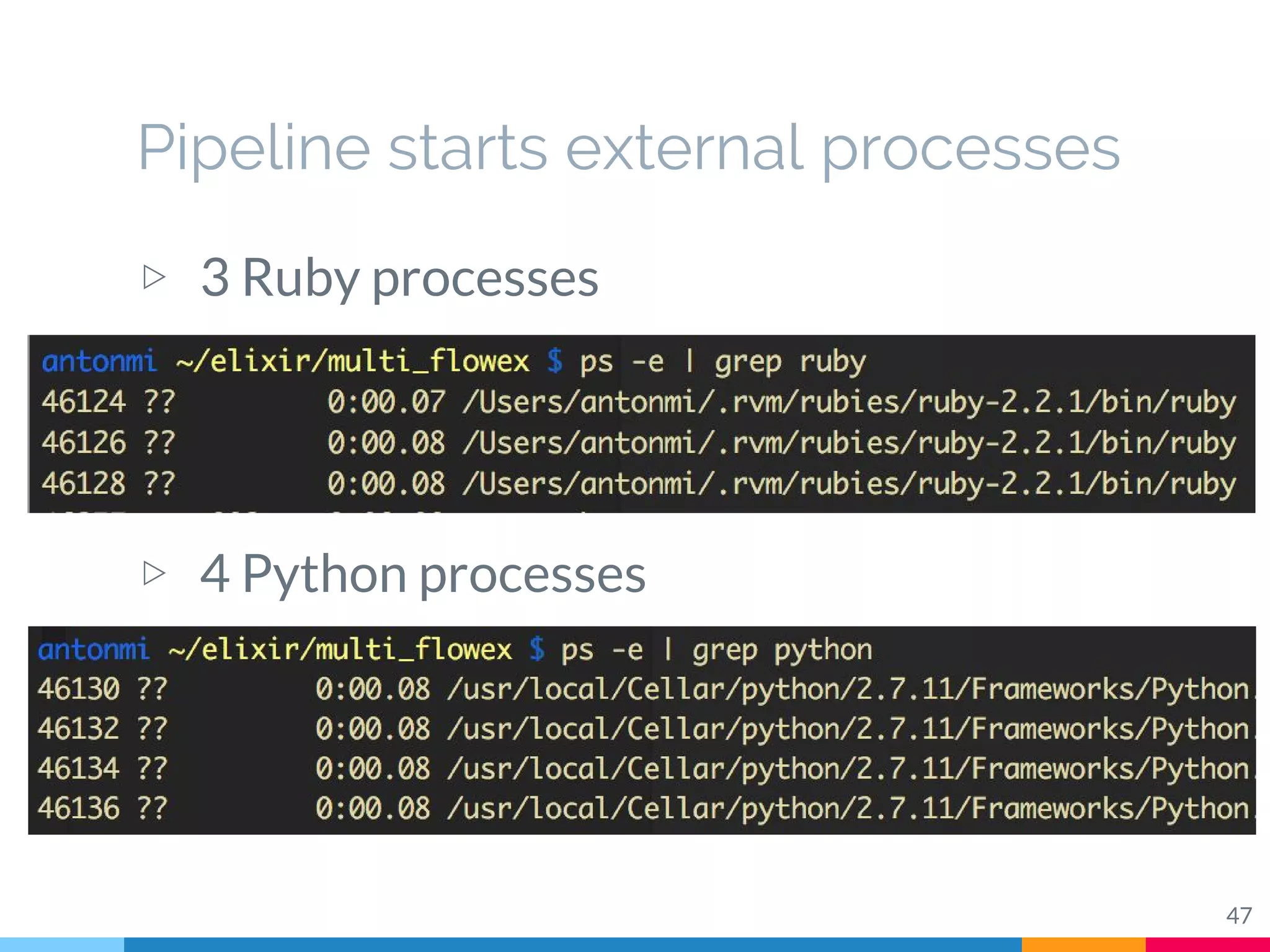 Pipeline starts external processes
47
▷ 3 Ruby processes
▷ 4 Python processes
 