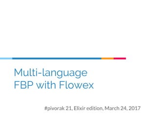 Multi-language
FBP with Flowex
#pivorak 21, Elixir edition, March 24, 2017
 