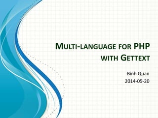 MULTI-LANGUAGE FOR PHP
WITH GETTEXT
Binh Quan
2014-05-20
 