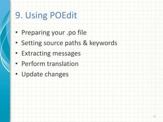 9. Using POEdit
• Preparing your .po file
• Setting source paths & keywords
• Extracting messages
• Perform translation
• Update changes
11
 