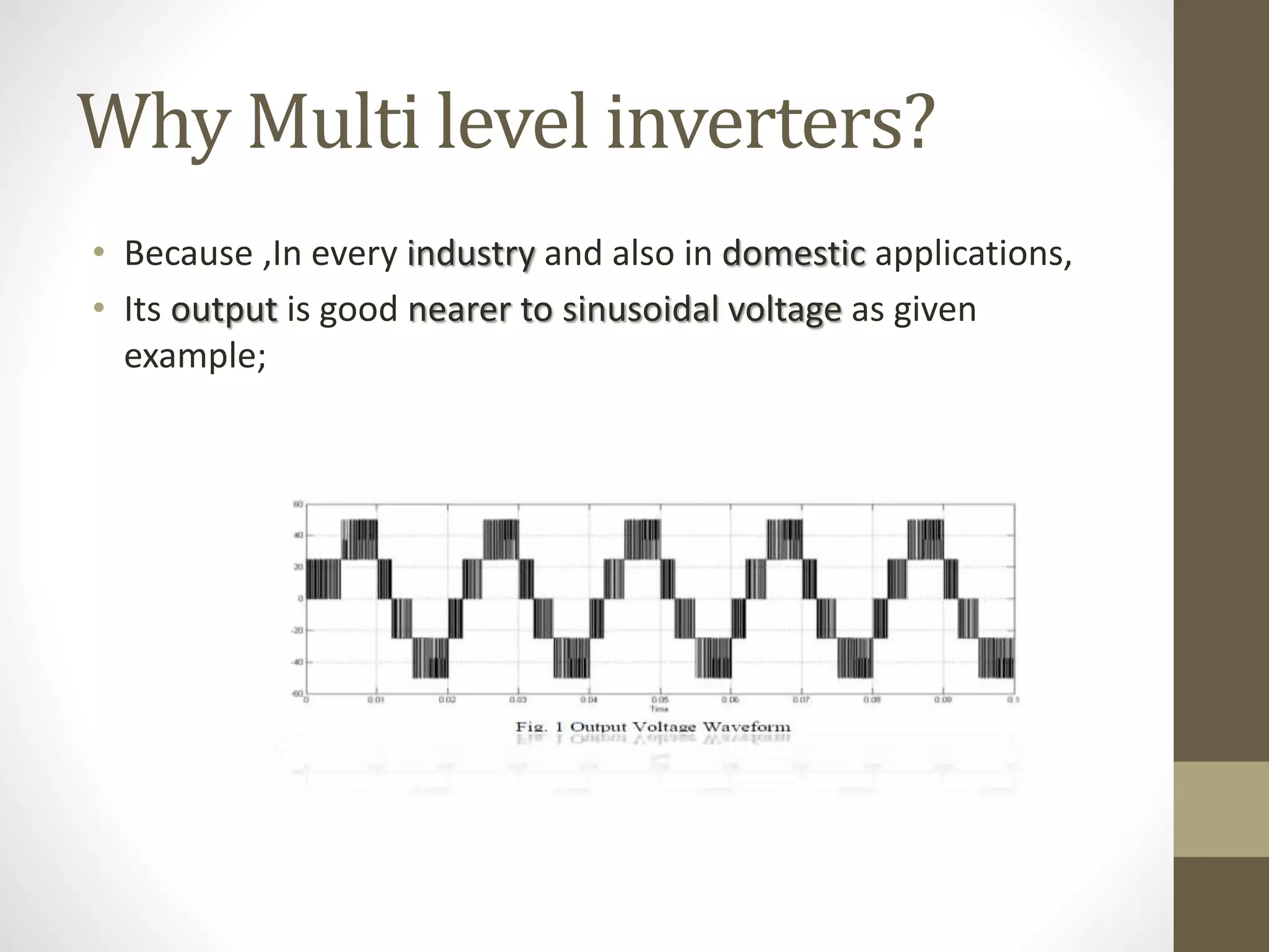 Why Multi level inverters?
• Because ,In every industry and also in domestic applications,
• Its output is good nearer to sinusoidal voltage as given
example;
 