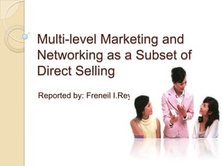 Multi-level Marketing and
Networking as a Subset of
Direct Selling
Reported by: Freneil I.Reyes
 
