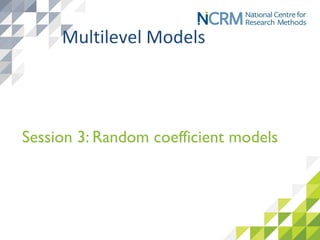 Session 3: Random coefficient models
Multilevel Models
 