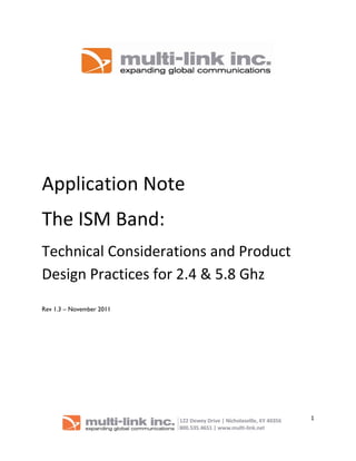  

 

 

 

 

 

 



Application Note 
The ISM Band: 
Technical Considerations and Product 
Design Practices for 2.4 & 5.8 Ghz 
Rev 1.3 – November 2011




                                          1

                                       
 