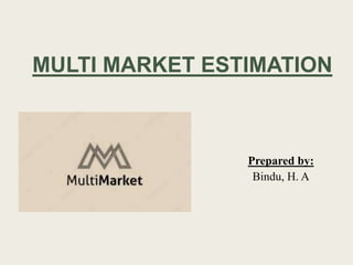 MULTI MARKET ESTIMATION
Prepared by:
Bindu, H. A
 